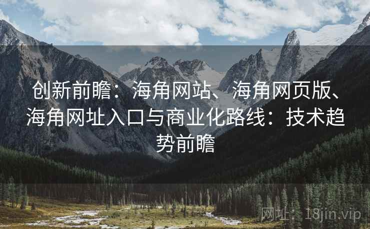 创新前瞻：海角网站、海角网页版、海角网址入口与商业化路线：技术趋势前瞻  第2张