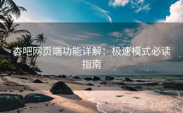 杏吧网页端功能详解：极速模式必读指南