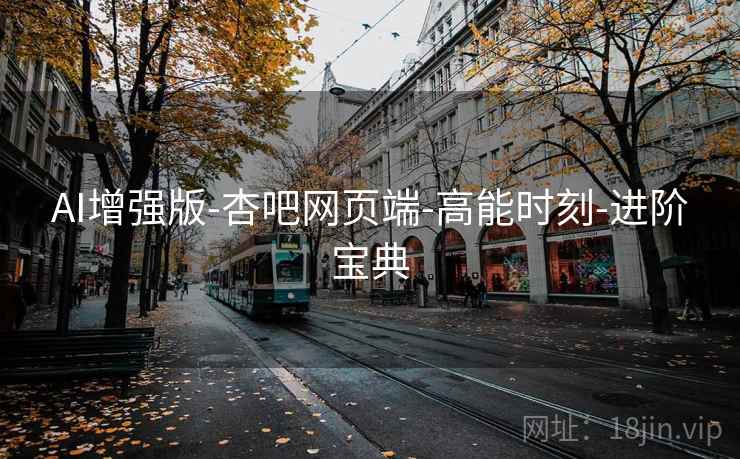 AI增强版-杏吧网页端-高能时刻-进阶宝典
