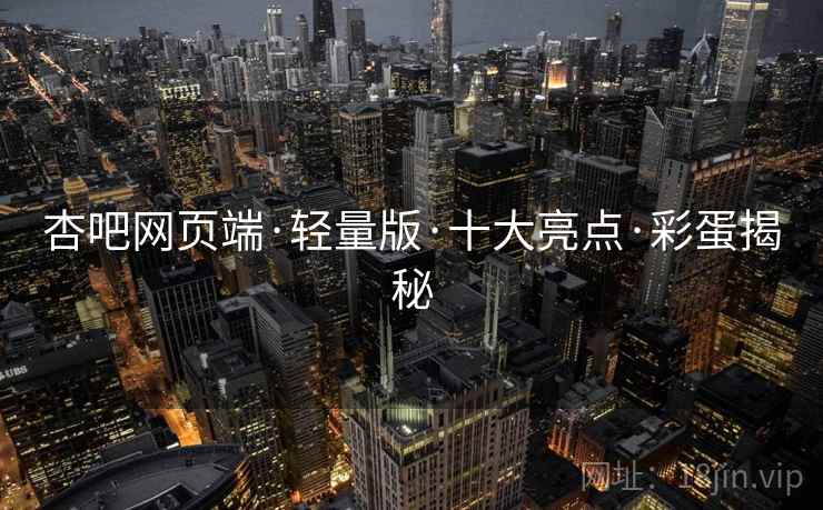 杏吧网页端·轻量版·十大亮点·彩蛋揭秘