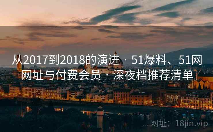 从2017到2018的演进 · 51爆料、51网网址与付费会员 · 深夜档推荐清单