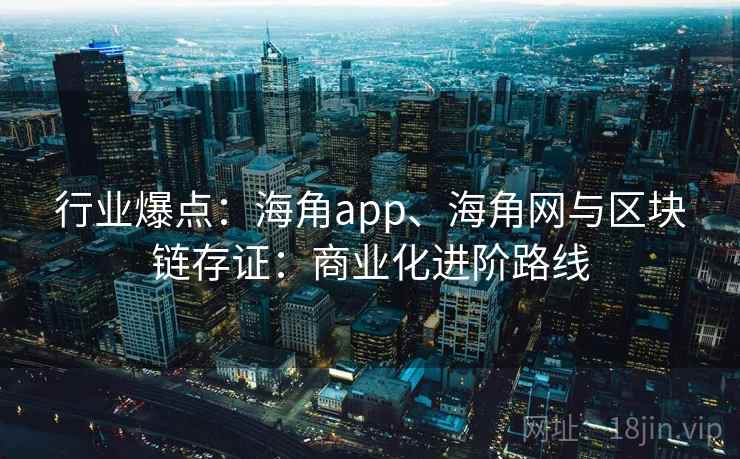 行业爆点：海角app、海角网与区块链存证：商业化进阶路线
