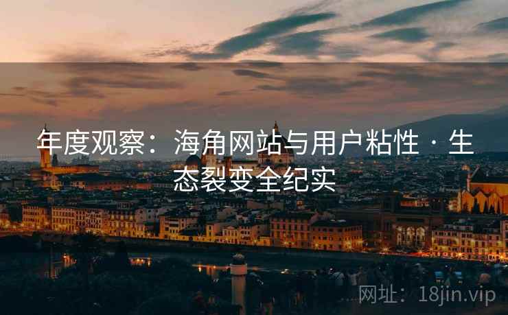 年度观察：海角网站与用户粘性 · 生态裂变全纪实