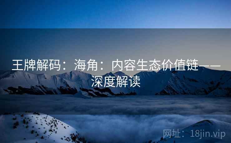 王牌解码：海角：内容生态价值链——深度解读