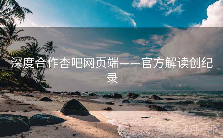 深度合作杏吧网页端——官方解读创纪录