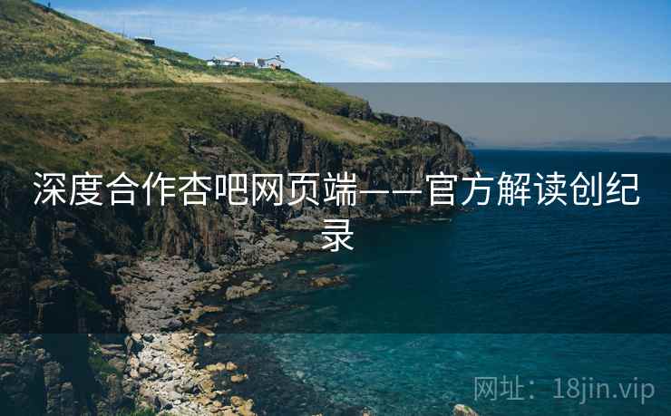 深度合作杏吧网页端——官方解读创纪录