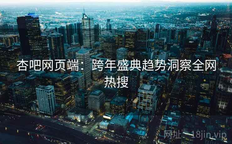 杏吧网页端：跨年盛典趋势洞察全网热搜