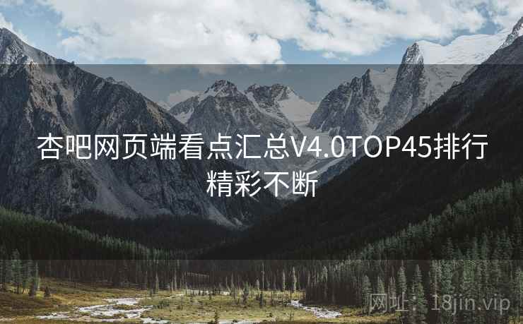 杏吧网页端看点汇总V4.0TOP45排行精彩不断
