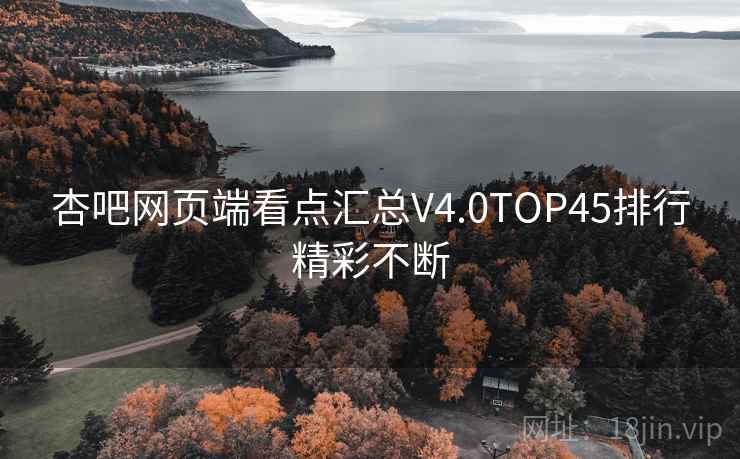 杏吧网页端看点汇总V4.0TOP45排行精彩不断