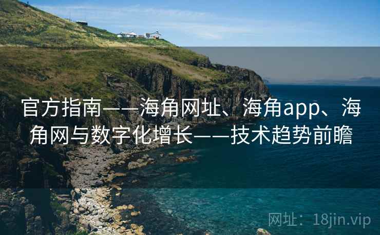 官方指南——海角网址、海角app、海角网与数字化增长——技术趋势前瞻
