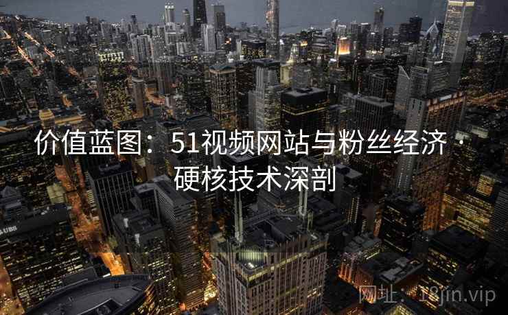价值蓝图：51视频网站与粉丝经济 · 硬核技术深剖
