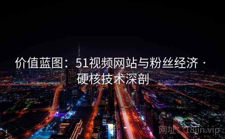 价值蓝图：51视频网站与粉丝经济 · 硬核技术深剖