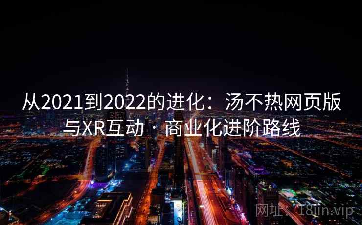 从2021到2022的进化：汤不热网页版与XR互动 · 商业化进阶路线
