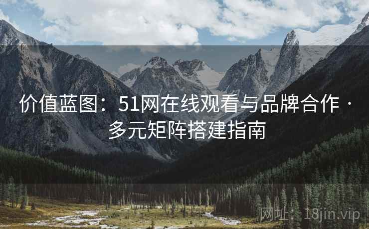 价值蓝图：51网在线观看与品牌合作 · 多元矩阵搭建指南