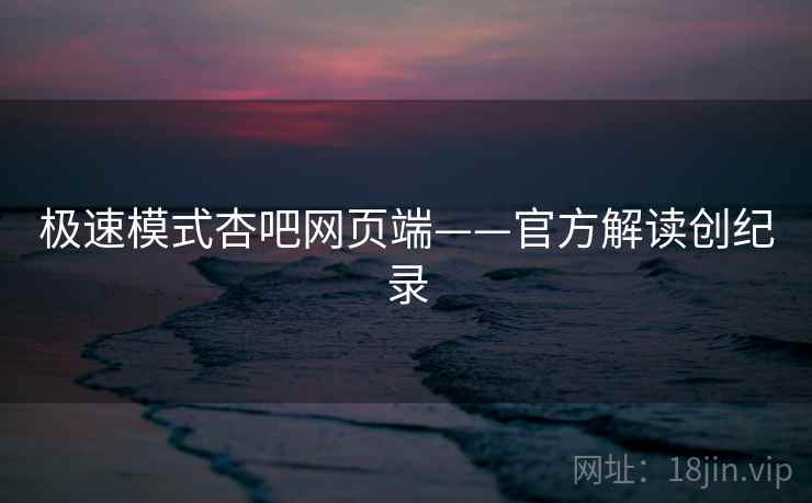 极速模式杏吧网页端——官方解读创纪录
