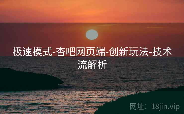 极速模式-杏吧网页端-创新玩法-技术流解析