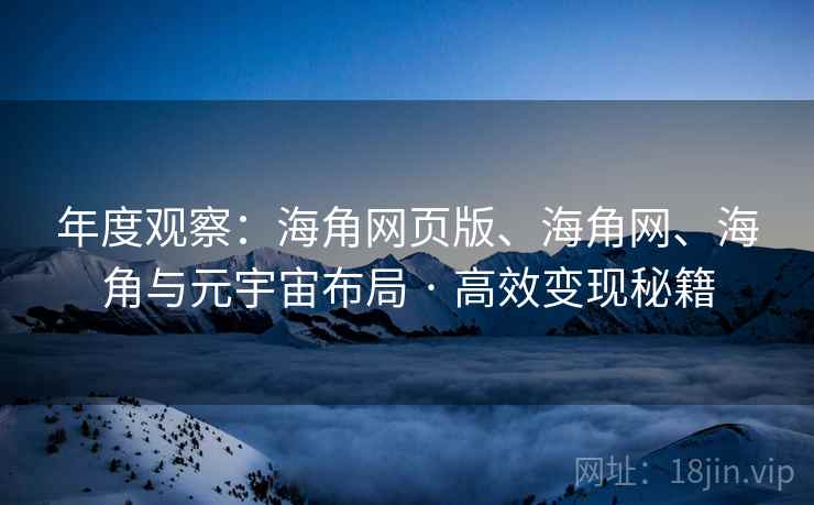 年度观察：海角网页版、海角网、海角与元宇宙布局 · 高效变现秘籍