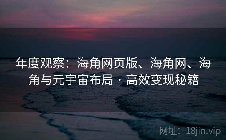 年度观察：海角网页版、海角网、海角与元宇宙布局 · 高效变现秘籍