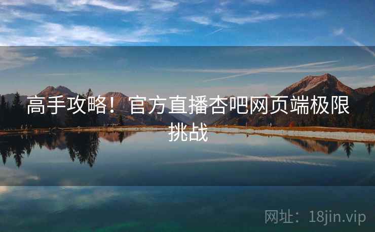 高手攻略！官方直播杏吧网页端极限挑战