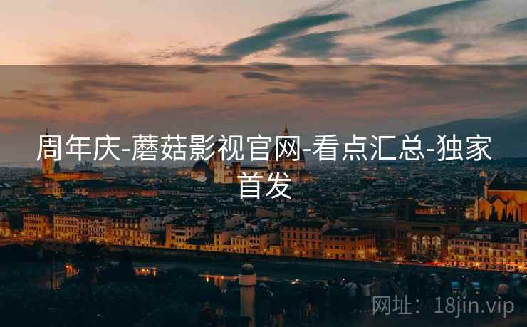 周年庆-蘑菇影视官网-看点汇总-独家首发
