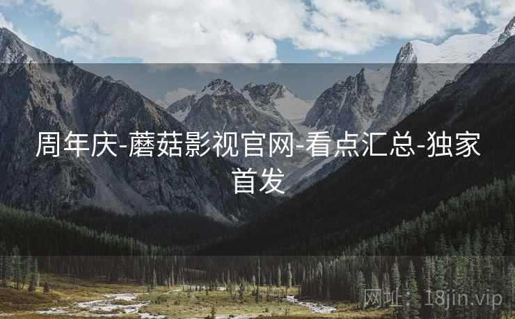 周年庆-蘑菇影视官网-看点汇总-独家首发