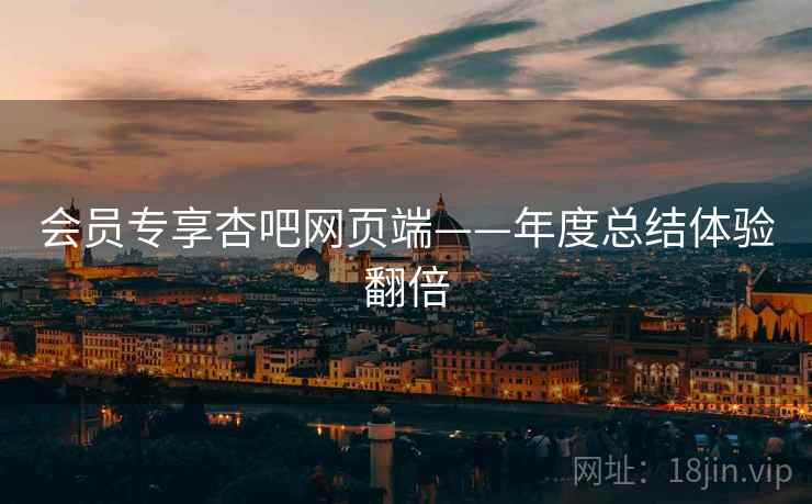 会员专享杏吧网页端——年度总结体验翻倍