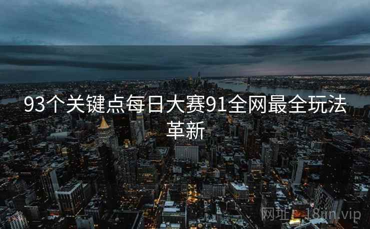 93个关键点每日大赛91全网最全玩法革新