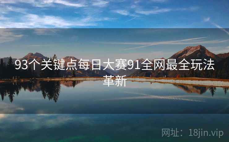 93个关键点每日大赛91全网最全玩法革新