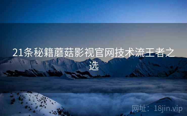 21条秘籍蘑菇影视官网技术流王者之选