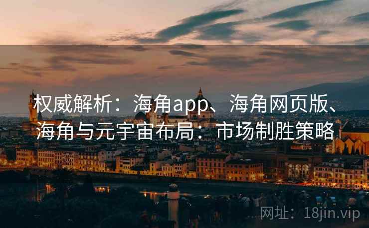 权威解析：海角app、海角网页版、海角与元宇宙布局：市场制胜策略