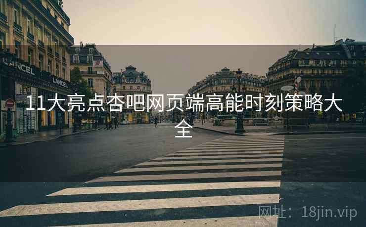 11大亮点杏吧网页端高能时刻策略大全