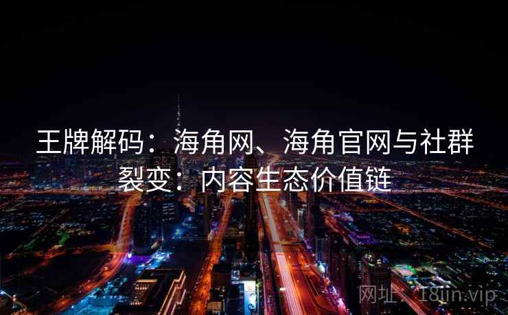 王牌解码：海角网、海角官网与社群裂变：内容生态价值链