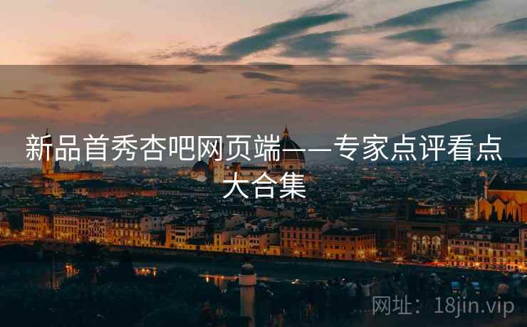 新品首秀杏吧网页端——专家点评看点大合集