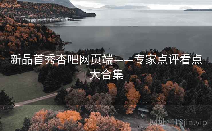 新品首秀杏吧网页端——专家点评看点大合集