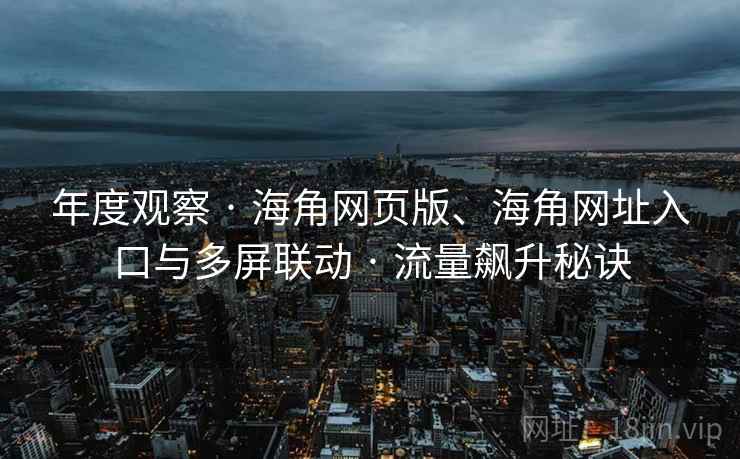 年度观察 · 海角网页版、海角网址入口与多屏联动 · 流量飙升秘诀