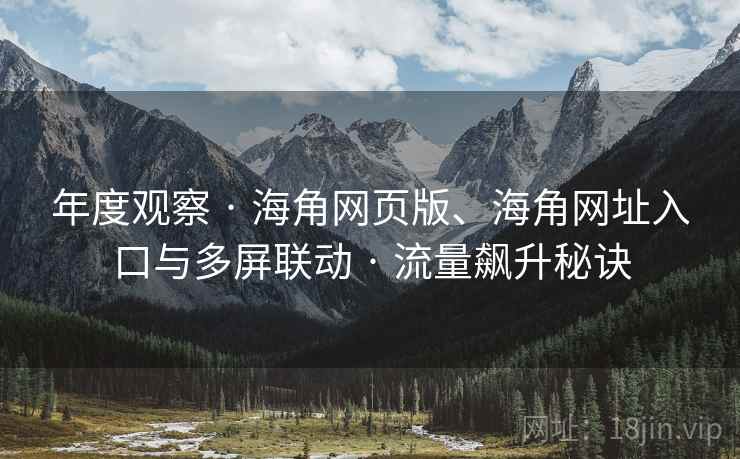 年度观察 · 海角网页版、海角网址入口与多屏联动 · 流量飙升秘诀