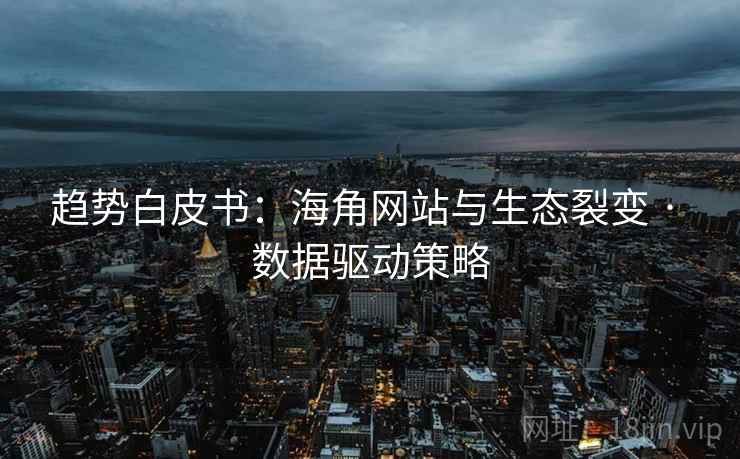 趋势白皮书：海角网站与生态裂变 · 数据驱动策略