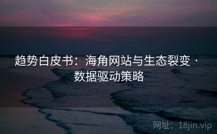 趋势白皮书：海角网站与生态裂变 · 数据驱动策略