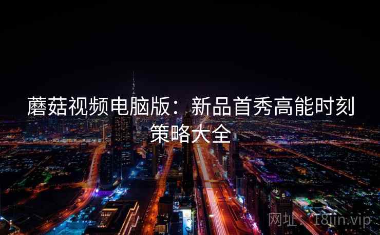 蘑菇视频电脑版：新品首秀高能时刻策略大全