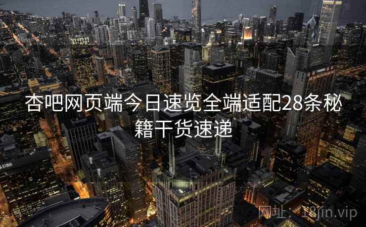 杏吧网页端今日速览全端适配28条秘籍干货速递