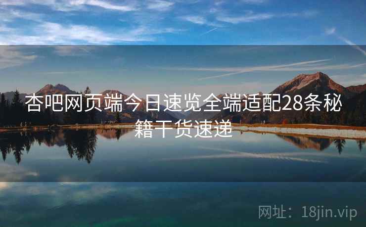 杏吧网页端今日速览全端适配28条秘籍干货速递