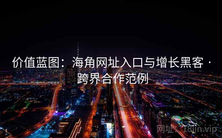 价值蓝图：海角网址入口与增长黑客 · 跨界合作范例
