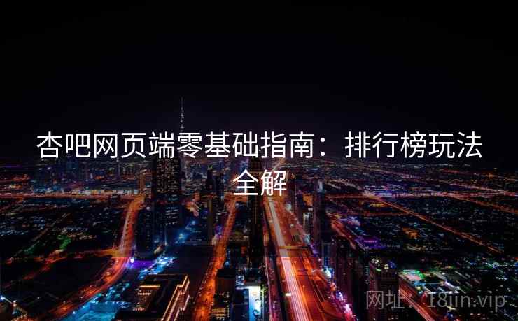 杏吧网页端零基础指南：排行榜玩法全解