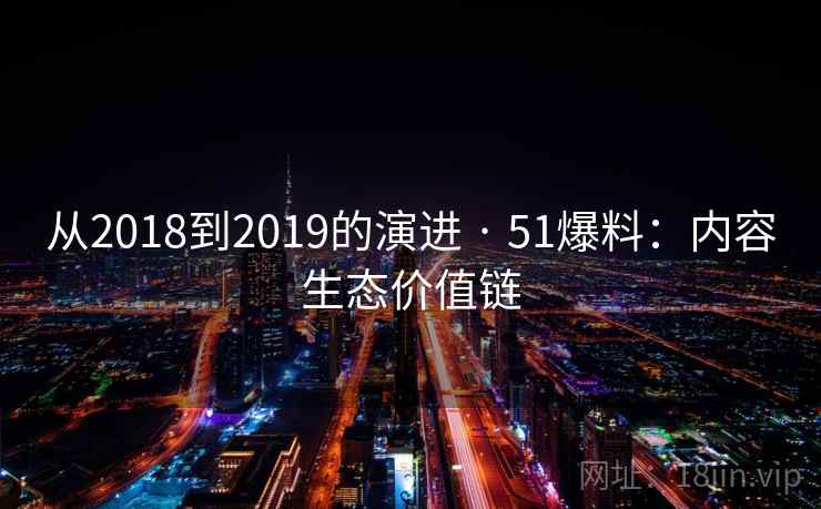 从2018到2019的演进 · 51爆料：内容生态价值链