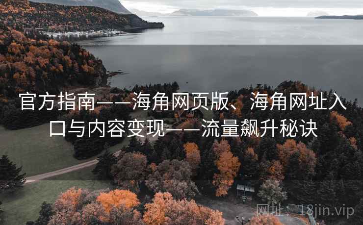 官方指南——海角网页版、海角网址入口与内容变现——流量飙升秘诀
