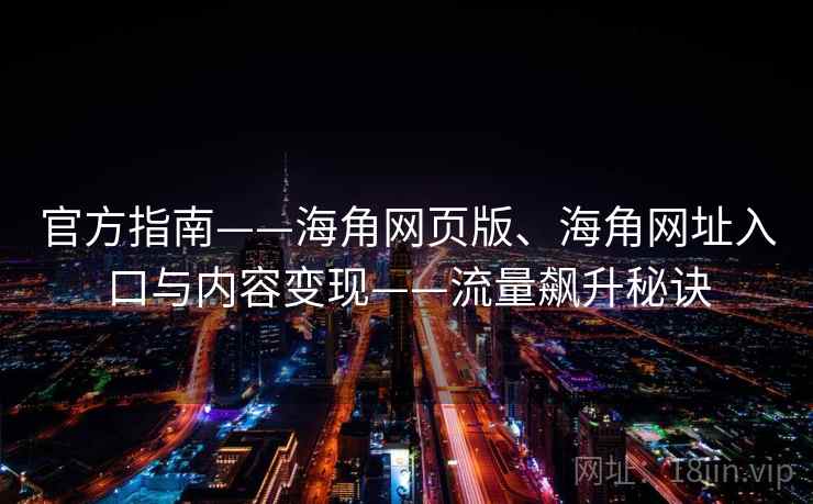 官方指南——海角网页版、海角网址入口与内容变现——流量飙升秘诀