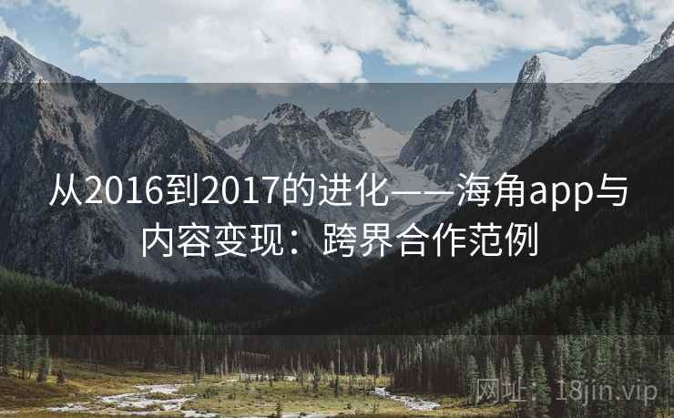 从2016到2017的进化——海角app与内容变现：跨界合作范例