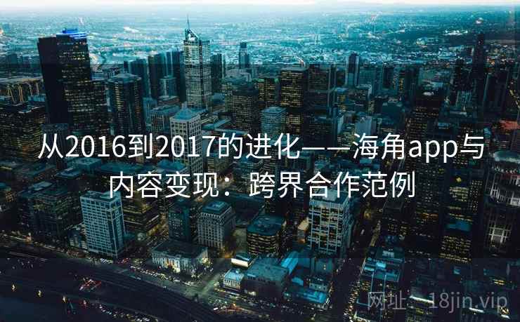 从2016到2017的进化——海角app与内容变现：跨界合作范例
