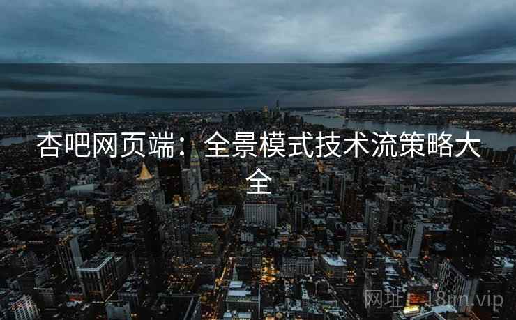 杏吧网页端：全景模式技术流策略大全