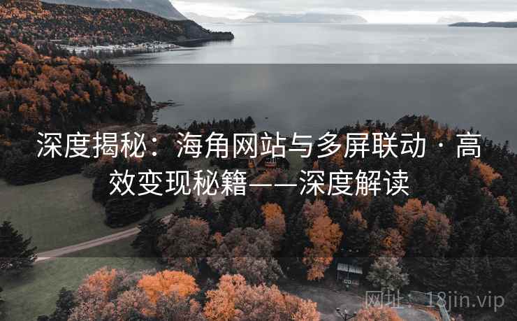 深度揭秘：海角网站与多屏联动 · 高效变现秘籍——深度解读